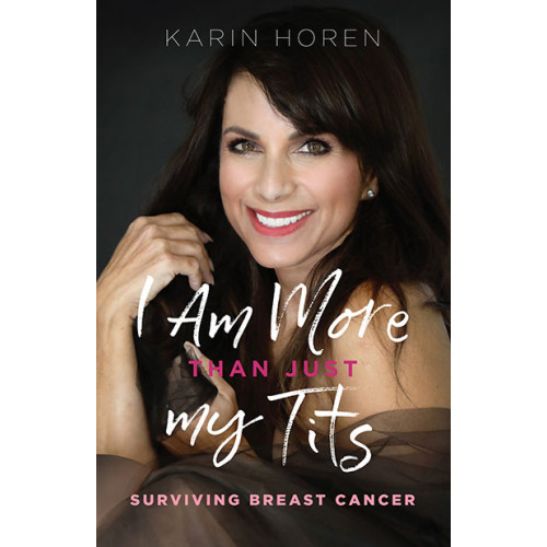 I Am More Than Just My Tits: Surviving Breast Cancer, by Karin Horen