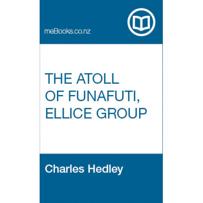 The Atoll of Funafuti, Ellice group : its zoology, botany, ethnology and general structure based on collections made by Charles Hedley of the Australian Museum, Sydney, N.S.W